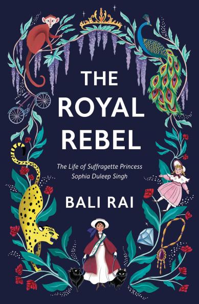 Royal Rebel: The Life of Suffragette Princess Sophia Duleep Singh