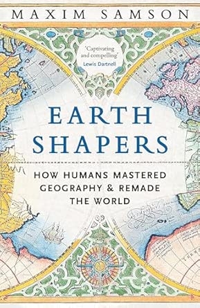 EARTH SHAPERS: HOW HUMANS MASTERED GEOGRAPHY AND REMADE THE WORLD