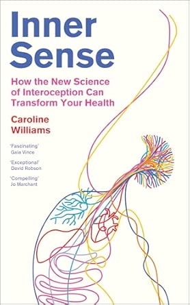 INNER SENSE: THE NEW SCIENCE OF INTEROCEPTION AND HOW TO HARNESS IT FORHEALTH AND WELLBEING