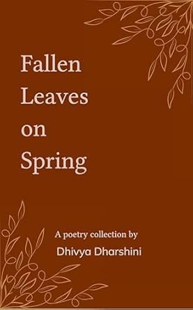 Fallen Leaves on Spring: Collection of poems on withered dreams and new beginnings