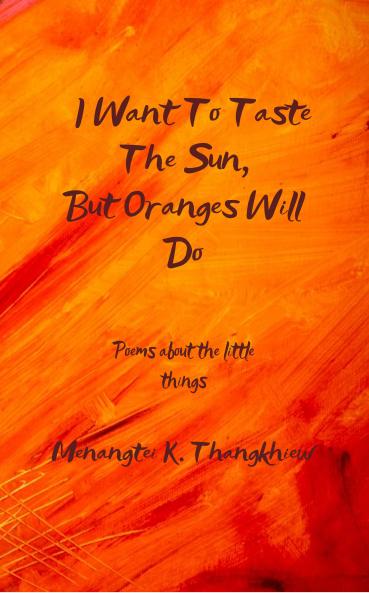 I Want To Taste The Sun But Oranges Will Do: Poems about the little things