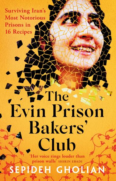 The Evin Prison Bakers Club : Surviving Iran's Most Notorious Prisons in 16 Recipes