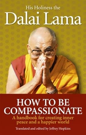 HOW TO BE COMPASSIONATE : A HANDBOOK FOR CREATING INNER PEACE AND A HAPPIER WORLD