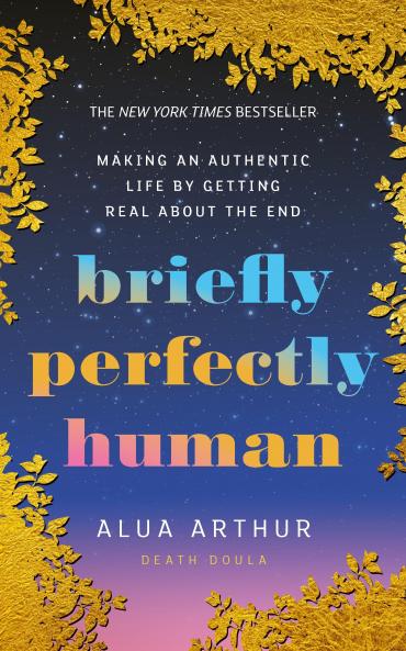 Briefly Perfectly Human: Making an Authentic Life by Getting Real About the End
