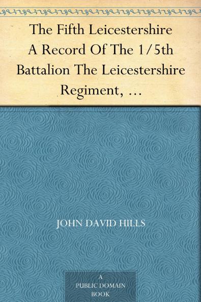 Fifth Leicestershire. a Record of the 1/5th Battalion the Leicestershire Regiment TF During the War 1914-1919