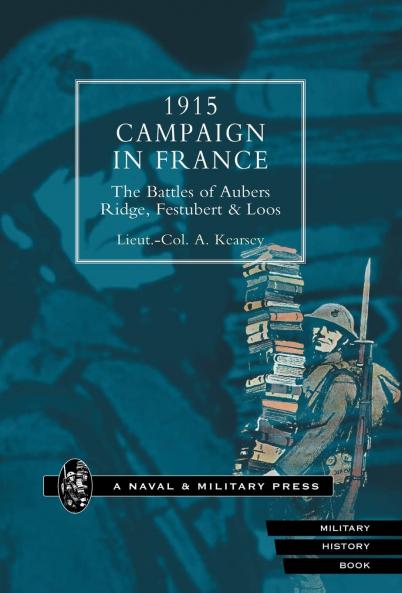 1915 Campaign in France. the Battles of Aubers Ridge Festubert & Loos Considered in Relation to the Field Service Regulations