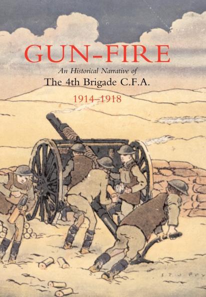 GUN FIRE An historical narrative of the 4th Brigade C.F.A.  in the Great War (1914-1918)