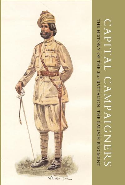 CAPITAL CAMPAIGNERS THE HISTORY OF THE 3RD BATTALION (QUEEN MARY'S OWN) THE BALUCH REGIMENT