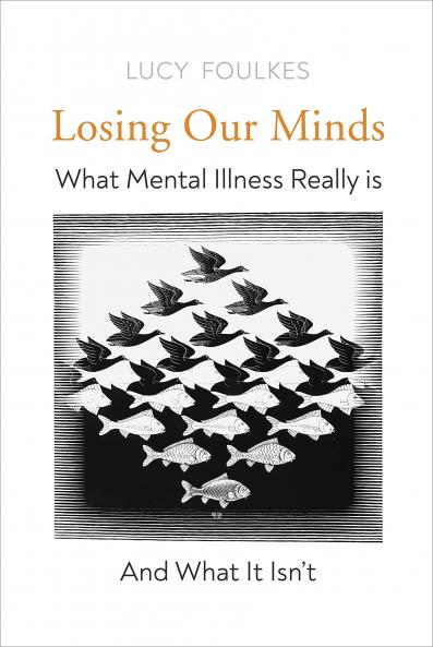 Losing Our Minds: What Mental Illness Really Is â€“ and What It Isnâ€™t