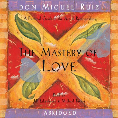 The Mastery Of Love: A Practical Guide To The Art Of Relationship A Toltec Wisdom Book