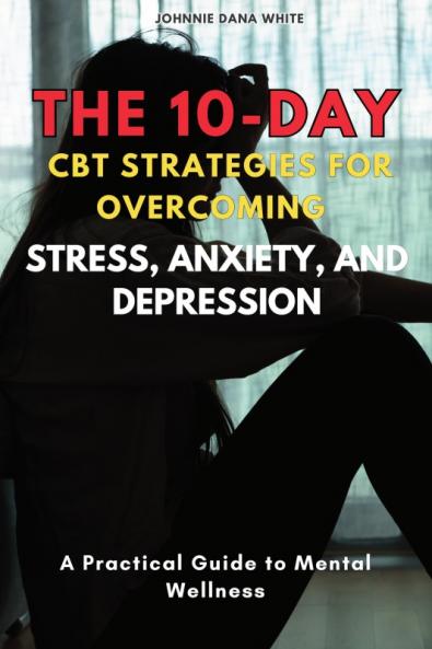 The 10-Day CBT Strategies for Overcoming Stress Anxiety and Depression