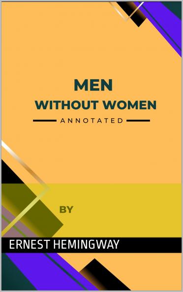 Men Without Women  &  In Our Time by Ernest Hemingway (Annotated)