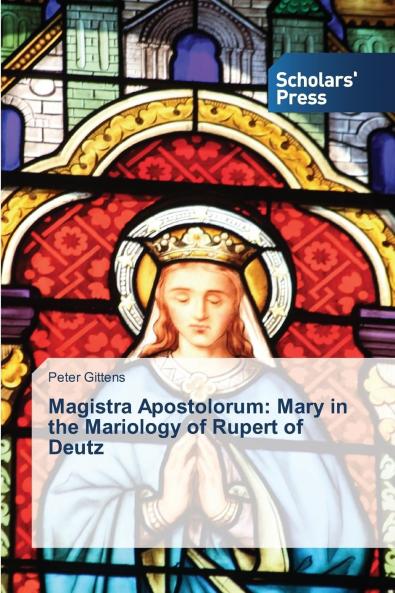 Magistra Apostolorum: Mary in the Mariology of Rupert of Deutz