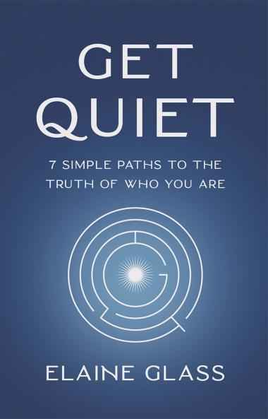 Get Quiet: 7 Simple Paths to the Truth of Who You Are