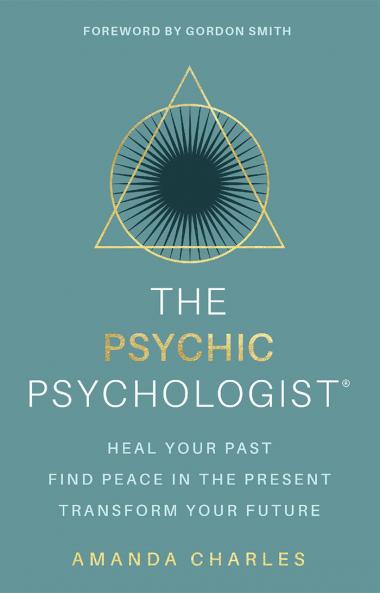 The Psychic Psychologist: Heal Your Past Find Peace in the Present Transform Your Future