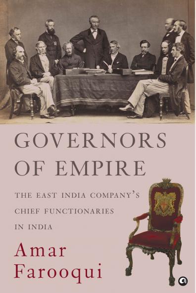 GOVERNORS OF EMPIRE: The East India Company’s Chief Functionaries in India