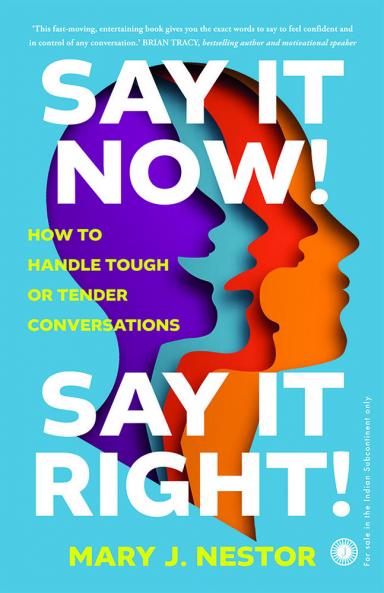 Say it Now! Say it Right!: How to Handle Tough or Tender Conversations