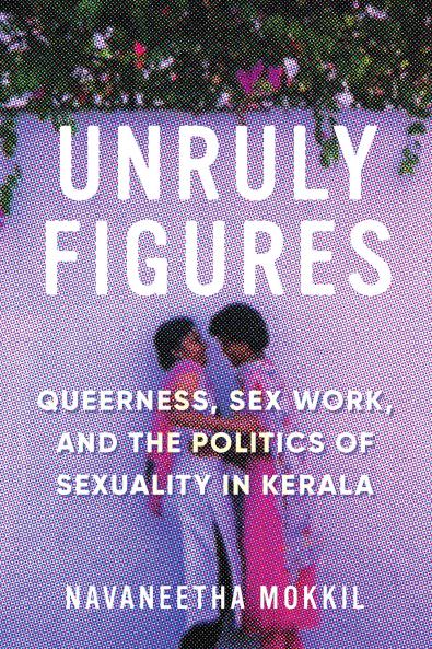Unruly Figures: Queerness Sex Work and the Politics of Sexuality in Kerala