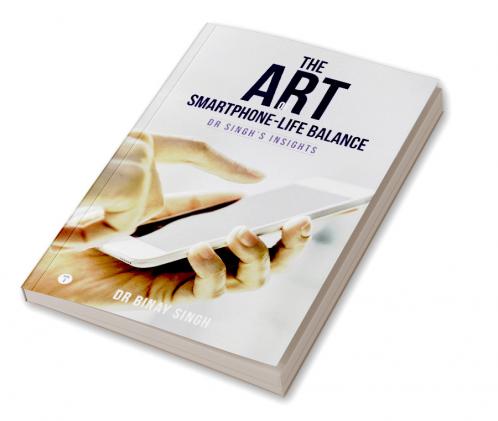 THE ART OF SMARTPHONE-LIFE BALANCE - DR. SINGH’S INSIGHTS