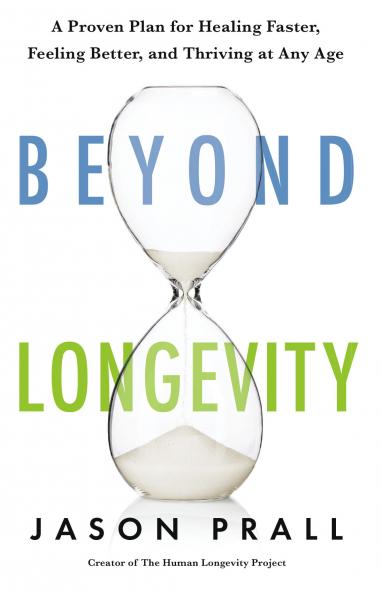 Beyond Longevity: A Proven Plan for Healing Faster Feeling Better and Thriving at Any Age