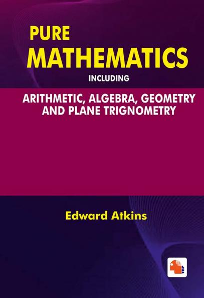 Pure Mathematics Including Arithmetic Algebra Geometry and Plane Trignometry