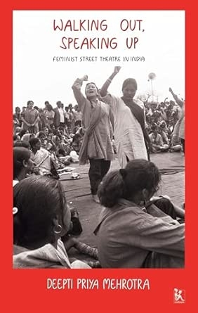 WALKING OUT SPEAKING UP: FEMINIST STREET THEATRE IN INDIA