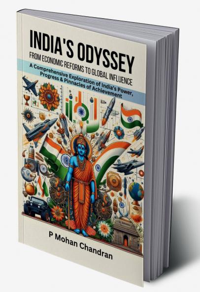INDIA'S ODYSSEY: FROM ECONOMIC REFORMS TO GLOBAL INFLUENCE: A Comprehensive Exploration of India’s Power Progress & Pinnacles of Achievement