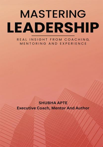 Mastering Leadership - Real Insight From Coaching Mentoring And Experience