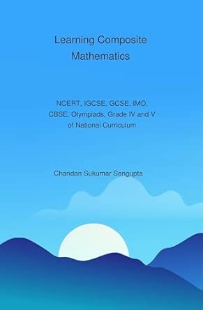 Learning Composite Mathematics (NCERT IGCSE GCSE IMO CBSE Olympiads Grade IV and V of National Curriculum)