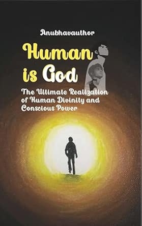 Human is God (The Ultimate Realization of Human Divinity and Conscious Power)