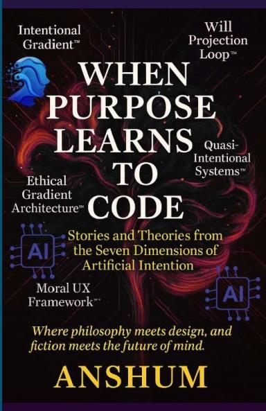 WHEN PURPOSE LEARNS TO CODE (A Philosophical Scientific and Storytelling Inquiry into the Future of Moral Agency in AI. | Stories and Theories from the Seven Dimensions of Artificial Intention)