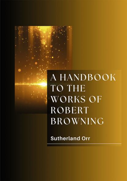 A HANDBOOK TO THE WORKS OF ROBERT BROWNING