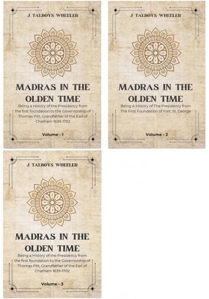 MADRAS IN THE OLDEN TIME Being a History of the Presidency from the first foundation to the Governorship of Thomas Pitt Grandfather of the Earl of Chatham 1639-1702 ( Vol 1 to Vol 3)