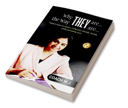 WHY THEY ARE... THE WAY THEY ARE... : 9 great ways to build a STRONG HOME TEAM while parenting teen