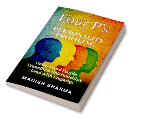 Four P’s of Personality Profiling: Understand People. Transform Relationships. Lead with Empathy