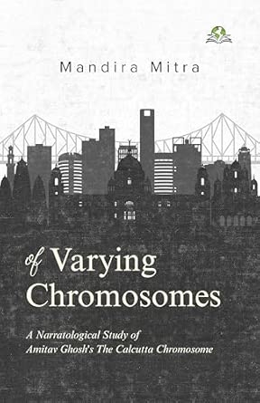 Of Varying Chromosomes: A Narratological Study of Amitav Ghosh’s The Calcutta Chromosome