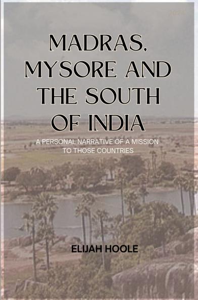 MADRAS MYSORE AND THE SOUTH OF INDIA A PERSONAL NARRATIVE OF A MISSION TO THOSE COUNTRIES