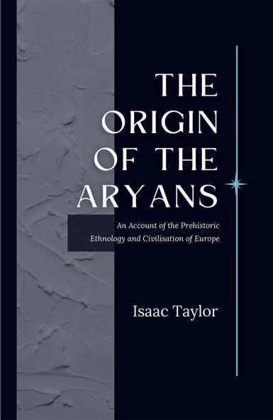 The Origin of the ARYANS An Account of the Prehistoric Ethnology and Civilisation of Europe