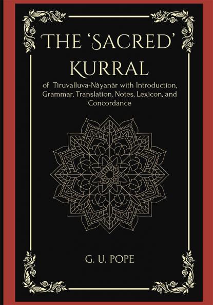 The ‘Sacred’ Kurral  of Tiruvalluva-Nâyanâr with Introduction Grammar Translation Notes Lexicon and Concordance