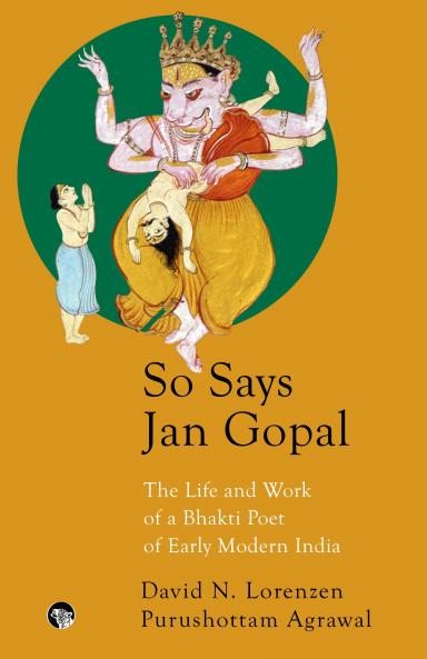 So Says Jan Gopal : The Life and Work of A Bhakti Poet of Early Modern India