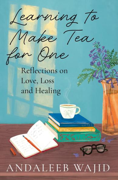 Learning to Make Tea For One : Reflections On Love Loss and Healing