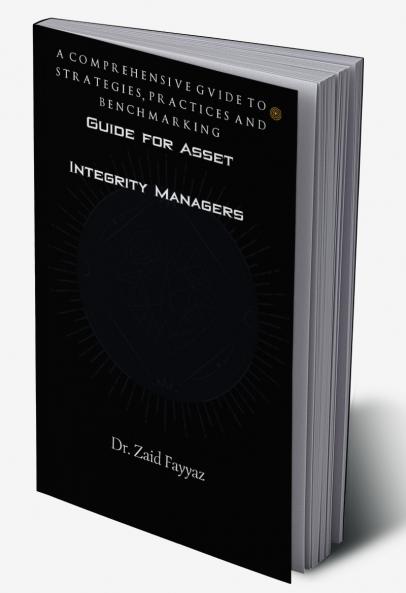 Guide for Asset Integrity Managers: A Comprehensive Guide to Strategies Practices and Benchmarking