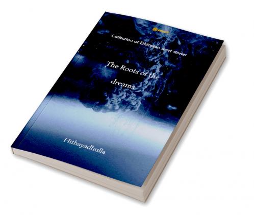 The Roots Of The Dreams: Collection of Ethiopian short stories