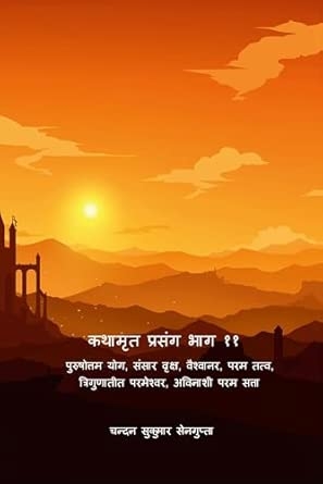 कथामृत प्रसंग भाग ११- पुरुषोत्तम योग संसार वृक्ष वैश्वानर परम तत्व त्रिगुणातीत परमेश्वर अविनाशी परम सत्ता