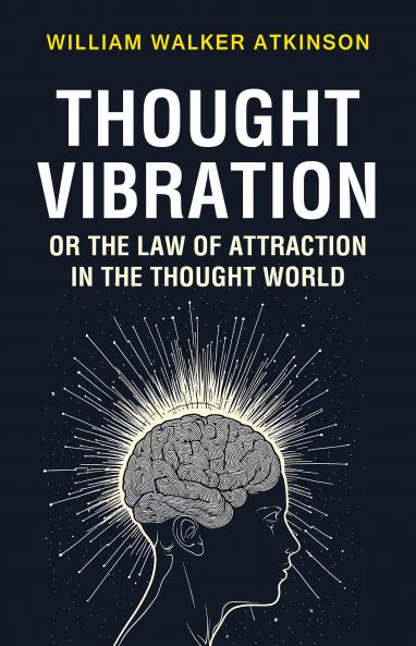 Thought Vibration or the Law of Attraction in the Thought World