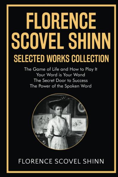 Florence Scovel Shinn Selected Works Collection: The Game of Life and How to Play It Your Word is Your Wand The Secret Door to Success The Power of the Spoken Word