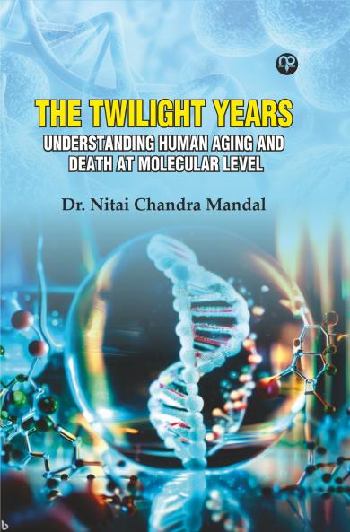 THE TWILIGHT YEARS Understanding Human Aging and Death at Molecular Level