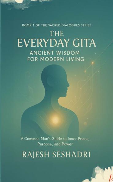 The Everyday Gita: Ancient Wisdom for Modern Living (A Common Man's Guide to Inner Peace Purpose and Power)