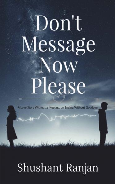 Don't Message Now Please (A Love Story Without a Meeting an Ending Without Goodbye)