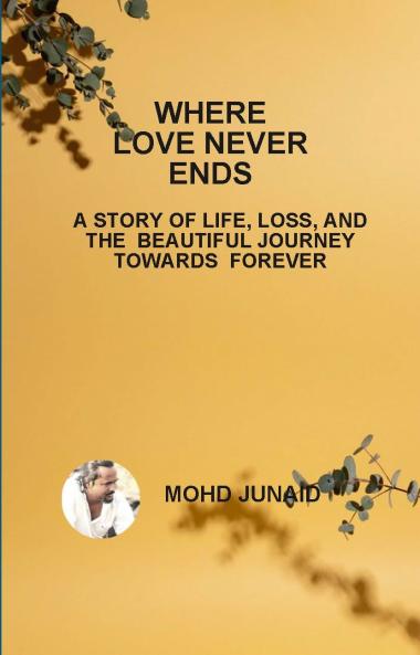WHERE LOVE NEVER ENDS (A STORY OF LIFE LOSS AND THE BEAUTIFUL JOURNEY TOWARDS FOREVER)